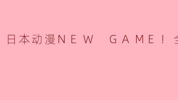 日本动漫NEW GAME!全12集